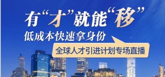 【活动预约】有才就能移，低成本快速拿身份——全球人才引进计划专场直播