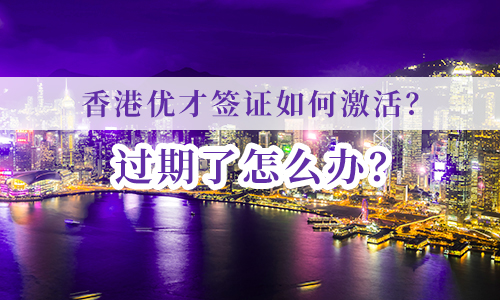 香港优才签证（续签）如何激活？过期了怎么办？